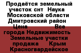 Продаётся земельный участок снт “Наука-1“Московской области, Дмитровский район › Цена ­ 260 000 - Все города Недвижимость » Земельные участки продажа   . Крым,Красногвардейское